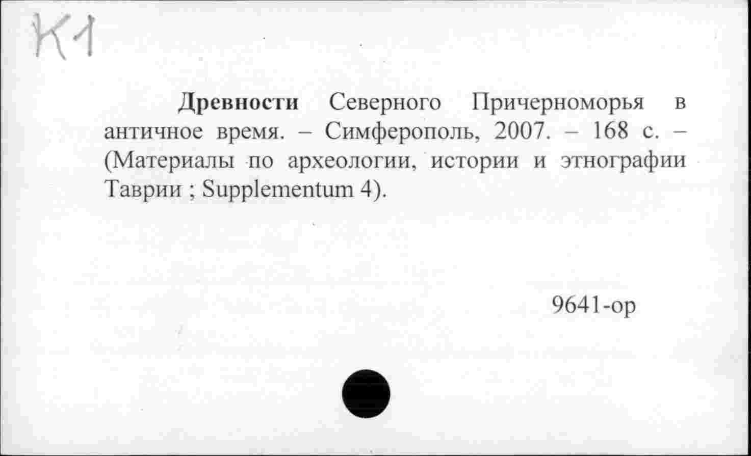 ﻿Древности Северного Причерноморья в античное время. - Симферополь, 2007. - 168 с. -(Материалы по археологии, истории и этнографии Таврии ; Suppiementum 4).
9641-op